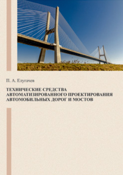 Технические средства автоматизированного проектирования автомобильных дорог и мостов (П. А. Елугачев). 2020г. 