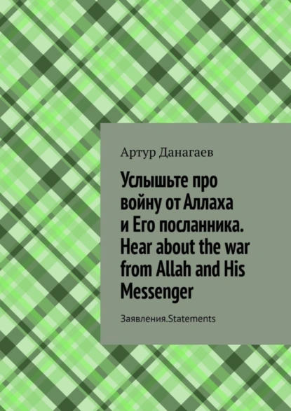 Обложка книги Услышьте про войну от Аллаха и Его посланника. Hear about the war from Allah and His Messenger. Заявления. Statements, Артур Данагаев