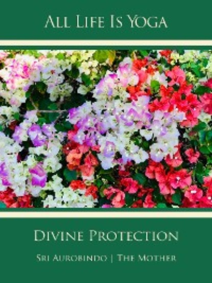 Sri Aurobindo - All Life Is Yoga: Divine Protection