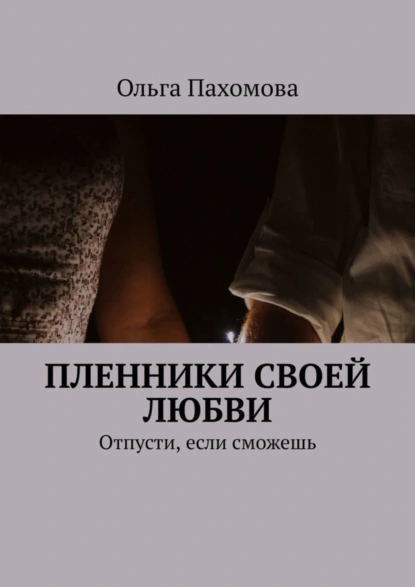 Обложка книги Пленники своей любви. Отпусти, если сможешь, Ольга Пахомова