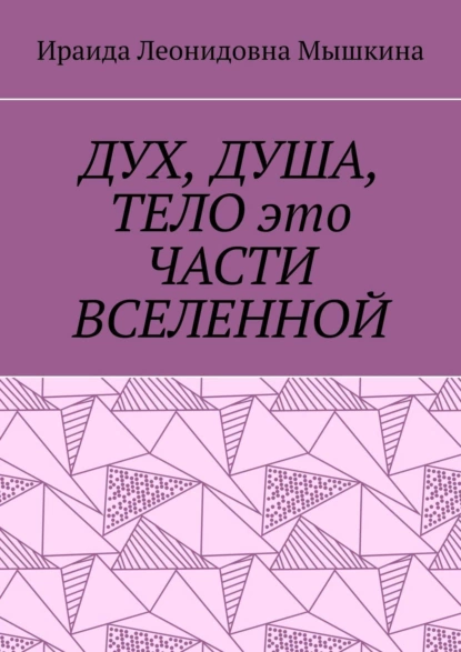 Обложка книги Дух, Душа, Тело это части Вселенной, Ираида Леонидовна Мышкина