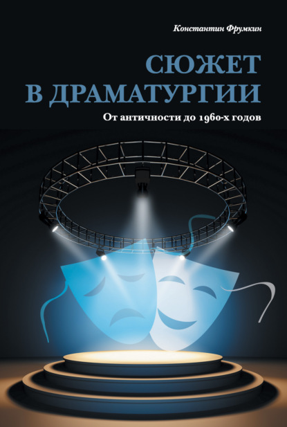 Константин Фрумкин - Сюжет в драматургии. От античности до 1960-х годов