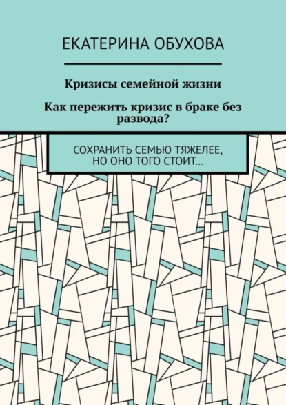 Обложка книги Кризисы семейной жизни. Как пережить кризис в браке без развода? Сохранить семью тяжелее, но оно того стоит…, Екатерина Александровна Обухова