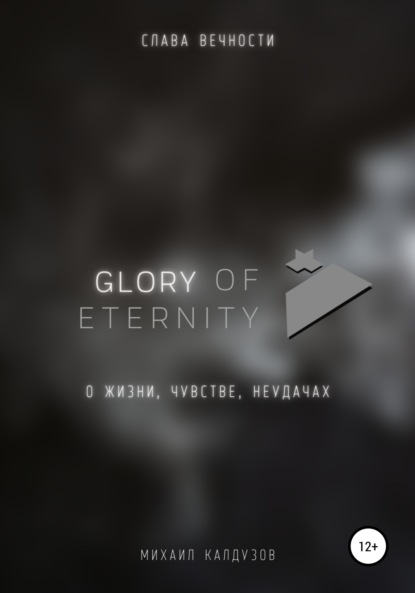 Михаил Константинович Калдузов - Glory of eternity. О жизни, чувстве, неудачах