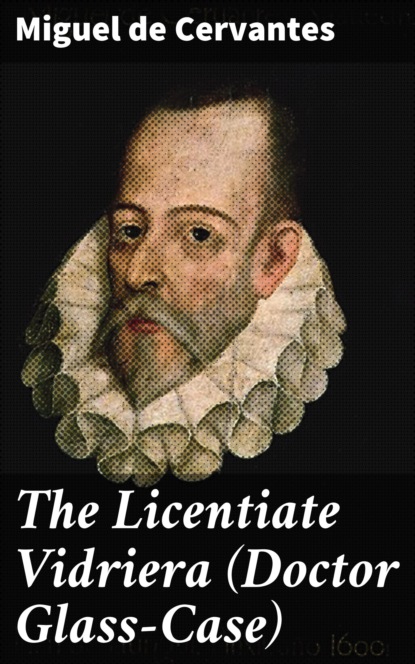 Miguel de Cervantes - The Licentiate Vidriera (Doctor Glass-Case)