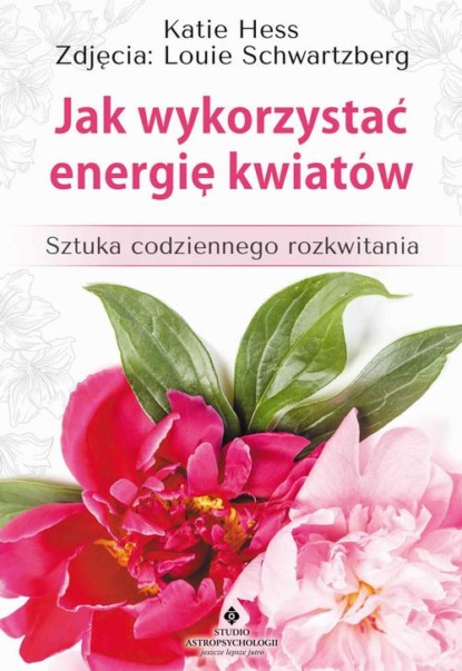 

Jak wykorzystać energię kwiatów. Sztuka codziennego rozkwitania