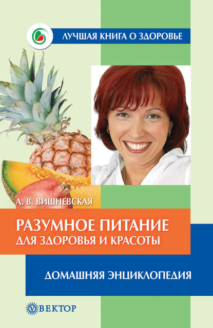 

Разумное питание для здоровья и красоты. Домашняя энциклопедия