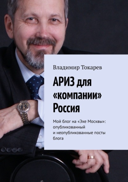 Владимир Токарев - АРИЗ для «компании» Россия. Мой блог на «Эхе Москвы»: опубликованный и неопубликованные посты блога