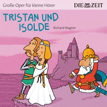 Рихард Вагнер - Die ZEIT-Edition "Große Oper für kleine Hörer", Tristan und Isolde