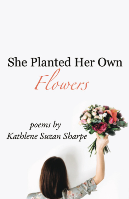 Kathlene Suzan Sharpe - She Planted Her Own Flowers