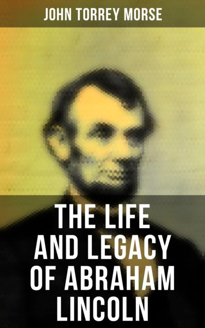 John Torrey Morse - The Life and Legacy of Abraham Lincoln