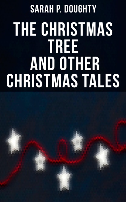 Sarah P. Doughty - The Christmas Tree  and Other Christmas Tales