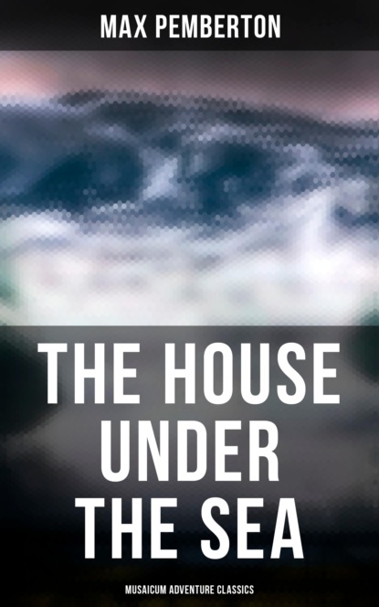 Pemberton Max - The House Under the Sea (Musaicum Adventure Classics)
