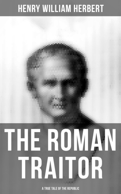 Henry William Herbert - The Roman Traitor: A True Tale of the Republic