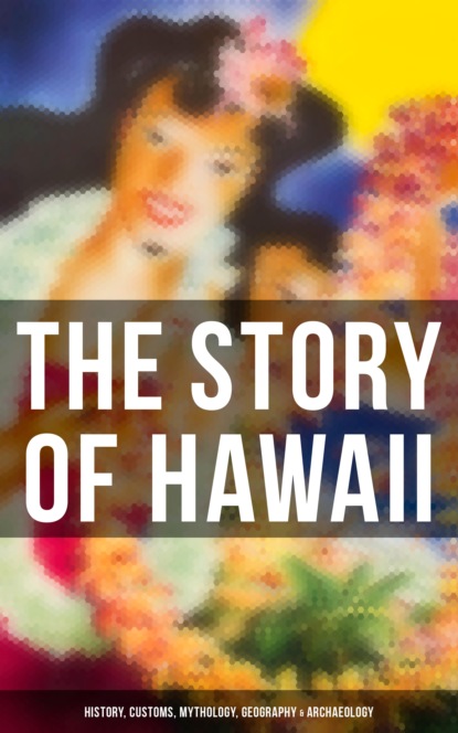 

The Story of Hawaii: History, Customs, Mythology, Geography & Archaeology
