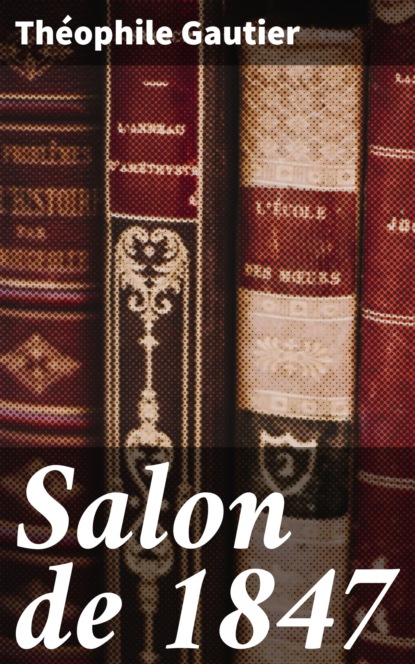 Theophile Gautier - Salon de 1847