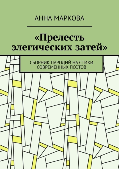 Обложка книги «Прелесть элегических затей». Сборник пародий на стихи современных поэтов, Анна Маркова