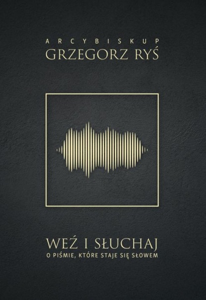 abp Grzegorz Ryś - Weź i słuchaj. O Piśmie, które staje się Słowem