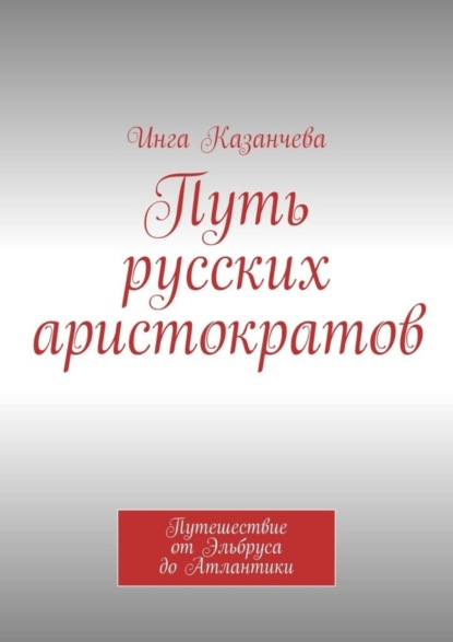 

Путь русских аристократов. Путешествие от Эльбруса до Атлантики