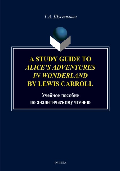 Т. А. Шустилова - A stude Guide to «Alice`s Adventures in Wonderland» by Lewis Carroll