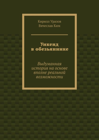 Кирилл Уразов - Уикенд в обезьяннике. Выдуманная история с вполне реальными основами