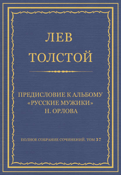 Полное собрание сочинений. Том 37. Произведения 1906-1910 гг. Предисловие к альбому «Русские мужики» Н. Орлова