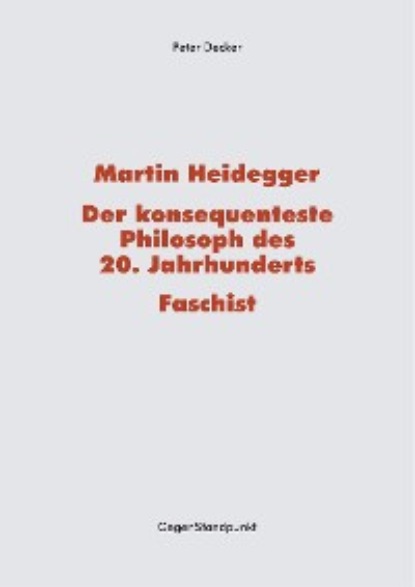 Peter Decker - Martin Heidegger – Der konsequenteste Philosoph des 20. Jahrhunderts – Faschist