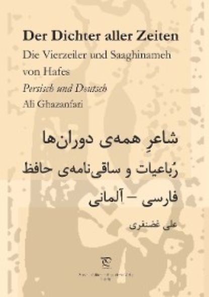 Ali Ghazanfari - Der Dichter aller Zeiten. Die Vierzeiler und Saaghinameh von Hafes in Persisch und Deutsch