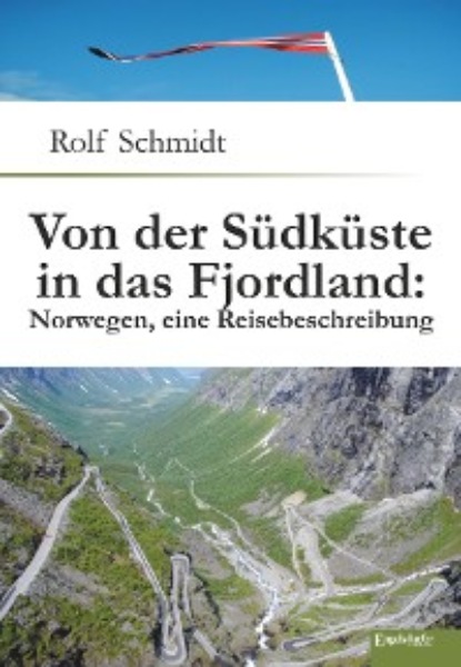 Rolf Schmidt - Von der Südküste in das Fjordland: Norwegen, eine Reisebeschreibung