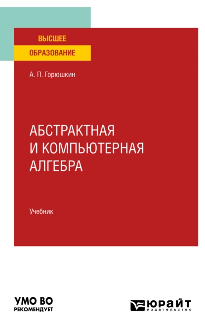 Обложка книги Абстрактная и компьютерная алгебра. Учебник для вузов, Александр Петрович Горюшкин