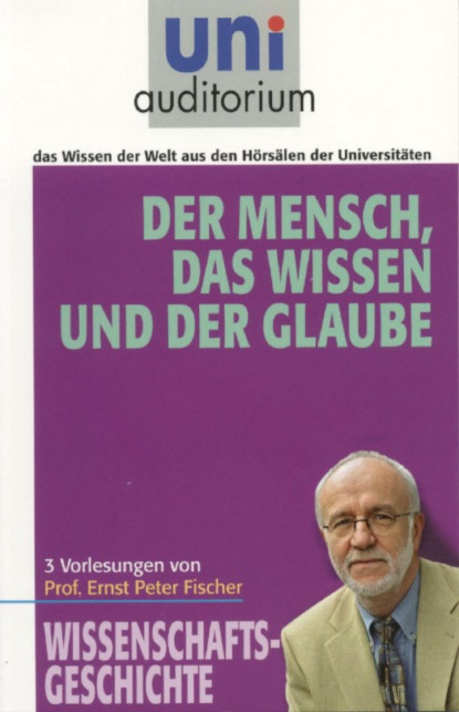 Ernst Peter Fischer - Der Mensch, das Wissen und der Glaube