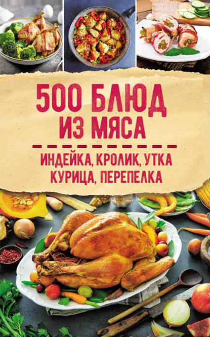 Сборник рецептов - 500 блюд из мяса. Индейка, кролик, утка, курица, перепелка