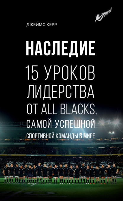 Джеймс Керр - Наследие. 15 уроков лидерства от All Blacks, самой успешной спортивной команды в мире