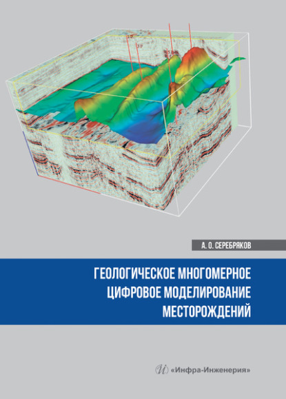 Андрей Олегович Серебряков - Геологическое многомерное цифровое моделирование месторождений