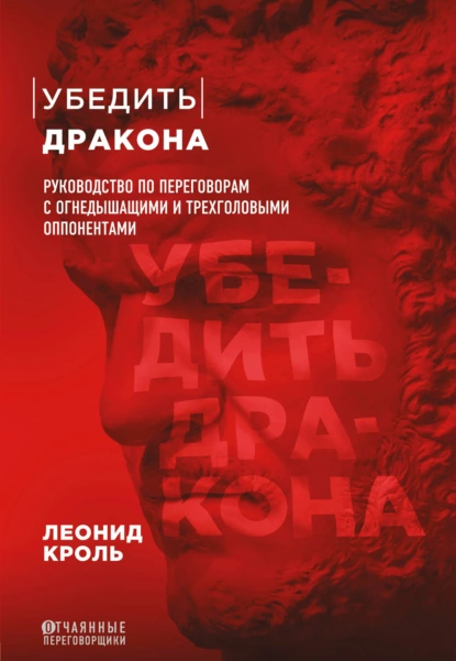 Обложка книги Убедить дракона. Руководство по переговорам с огнедышащими и трёхголовыми оппонентами, Леонид Кроль