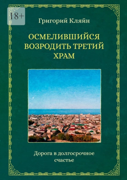 Обложка книги Осмелившийся возродить Третий Храм. Дорога в долгосрочное счастье, Григорий Кляйн