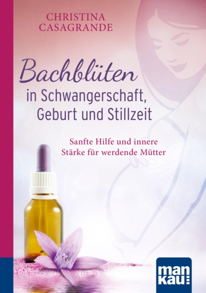 Bachblüten in Schwangerschaft,Geburt und Stillzeit. Kompakt-Ratgeber (Christina Casagrande). 