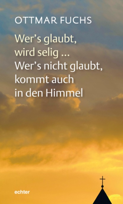 Wer's glaubt, wird selig ... Wer's nicht glaubt, kommt auch in den Himmel