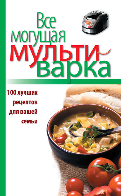 Отсутствует — Все могущая мультиварка. 100 лучших рецептов для вашей семьи