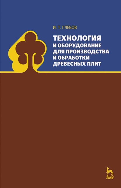 Технология и оборудование для производства и обработки древесных плит (И. Т. Глебов). 