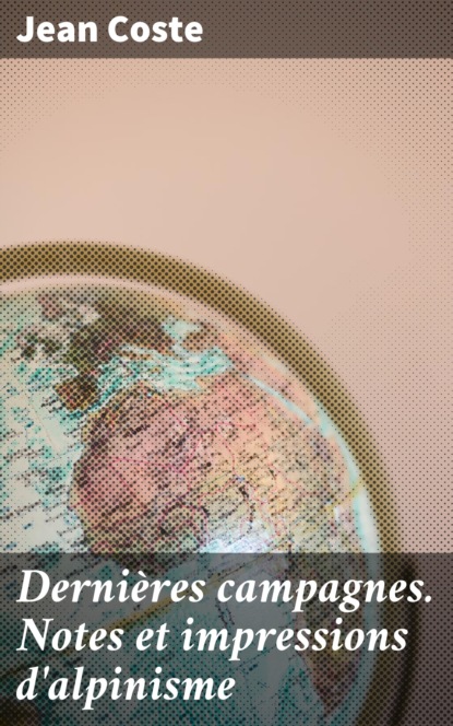 

Dernières campagnes. Notes et impressions d'alpinisme