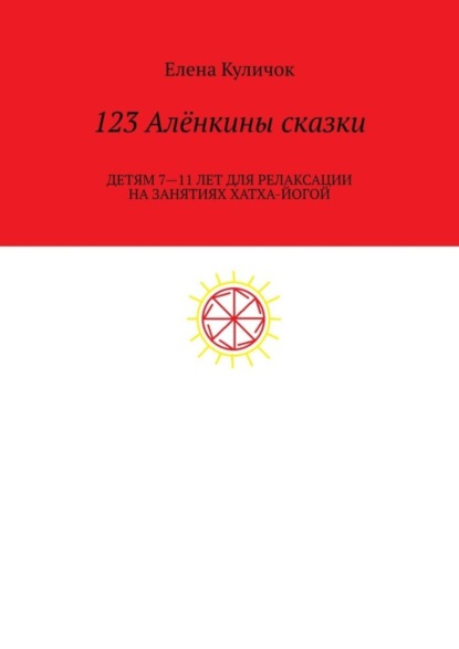 

123 Алёнкины сказки. Детям 7—11 лет для релаксации на занятиях по хатха-йоге