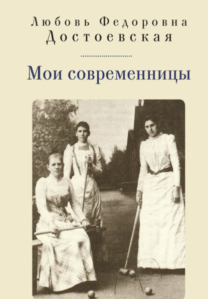 Мои современницы (Любовь Федоровна Достоевская). 1911-1913г. 