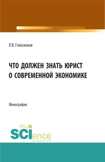 Обложка книги Что должен знать юрист о современной экономике. (Аспирантура, Бакалавриат, Магистратура). Монография., Леонид Викторович Голоскоков