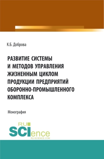 Развитие системы и методов управления жизненным циклом продукции предприятий оборонно-промышленного комплекса. (Аспирантура, Бакалавриат, Магистратура). Монография. — Катрина Бениковна Доброва