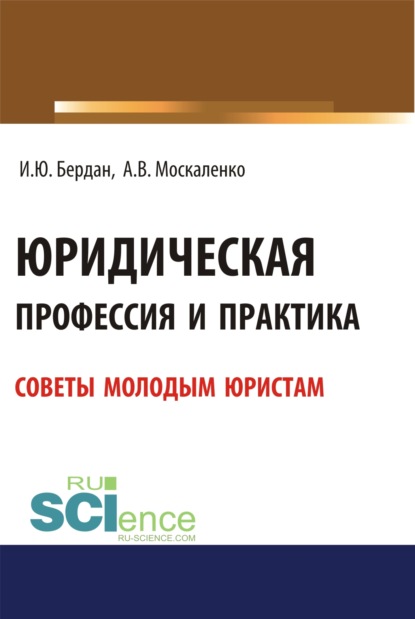 Юридическая профессия и практика. Советы молодым юристам. (Аспирантура, Бакалавриат, Магистратура). Учебное пособие. - Игорь Юрьевич Бердан