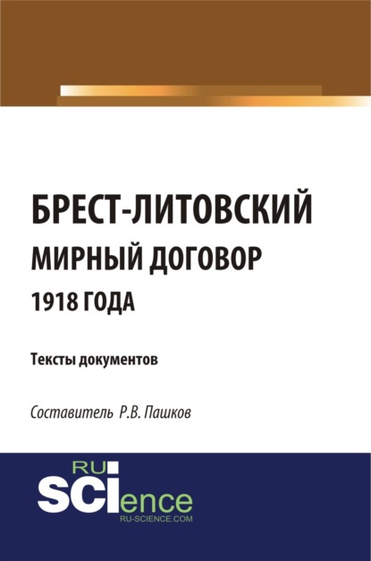 

Брест-Литовский мирный договор 1918 года. Тексты документов. (Бакалавриат). Сборник материалов.
