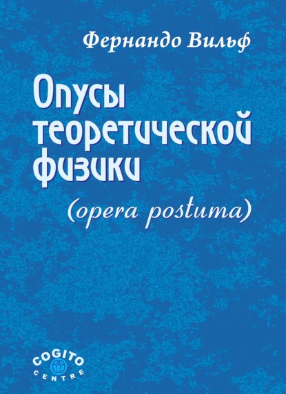 Опусы теоретической физики (Opera postuma) (Фернандо Вильф). 2010г. 