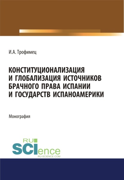 

Конституционализация и глобализация источников брачного права Испании и государств Испаноамерики. (Аспирантура, Бакалавриат, Магистратура). Монография.