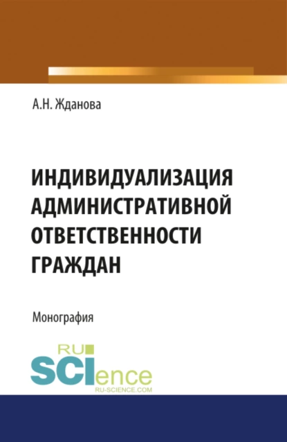 Обложка книги Индивидуализация административной ответственности граждан. (Аспирантура, Бакалавриат, Магистратура, Специалитет). Монография., Александра Николаевна Жданова